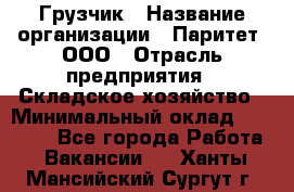 Грузчик › Название организации ­ Паритет, ООО › Отрасль предприятия ­ Складское хозяйство › Минимальный оклад ­ 25 000 - Все города Работа » Вакансии   . Ханты-Мансийский,Сургут г.